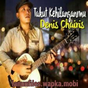 Download Denis Chairis - Takut Kehilanganmu.mp3